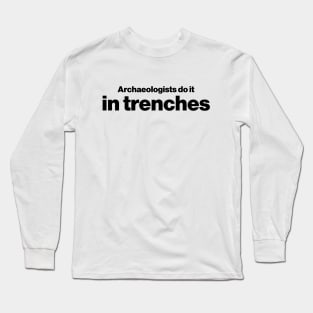 Archaeologists do it in trenches - Funny Archaeology Paleontology Profession Long Sleeve T-Shirt